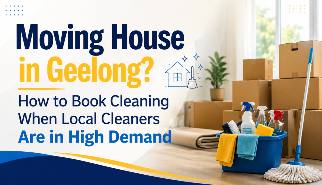 Moving House in Geelong? How to Book Cleaning When Local Cleaners Are in High Demand